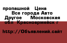 пропашной › Цена ­ 45 000 - Все города Авто » Другое   . Московская обл.,Красноармейск г.